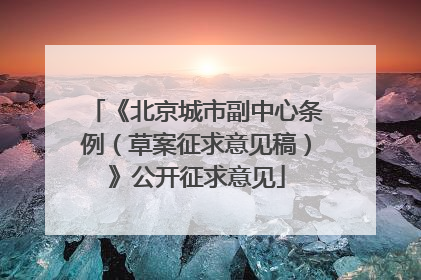 《北京城市副中心条例（草案征求意见稿）》公开征求意见