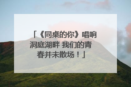 《同桌的你》唱响洞庭湖畔 我们的青春并未散场！