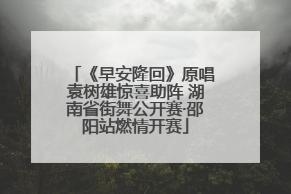 《早安隆回》原唱袁树雄惊喜助阵 湖南省街舞公开赛·邵阳站燃情开赛