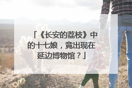 《长安的荔枝》中的十七娘，竟出现在延边博物馆？