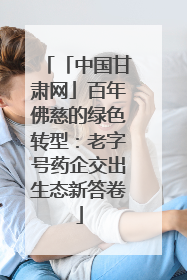 「中国甘肃网」百年佛慈的绿色转型：老字号药企交出生态新答卷