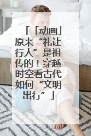 「动画」原来“礼让行人”是祖传的！穿越时空看古代如何“文明出行”