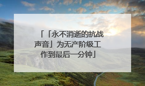 「永不消逝的抗战声音」为无产阶级工作到最后一分钟