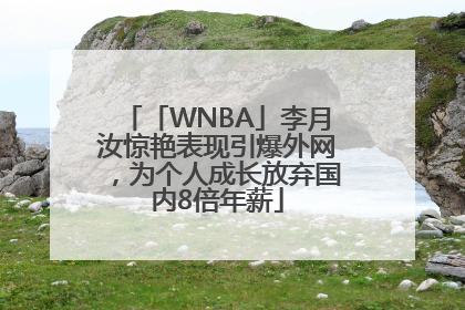 「WNBA」李月汝惊艳表现引爆外网，为个人成长放弃国内8倍年薪