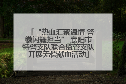 “热血汇聚温情 警徽闪耀担当” 襄阳市特警支队联合监管支队开展无偿献血活动
