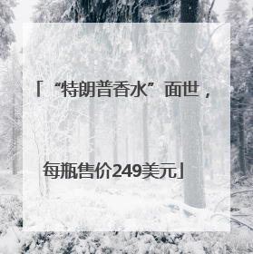 “特朗普香水”面世，每瓶售价249美元