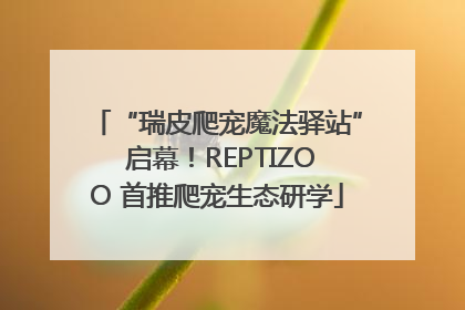 “瑞皮爬宠魔法驿站” 启幕！REPTIZOO 首推爬宠生态研学