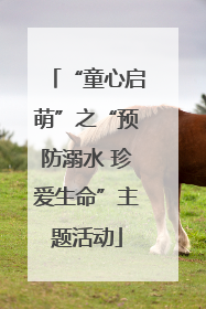 “童心启萌”之“预防溺水 珍爱生命”主题活动