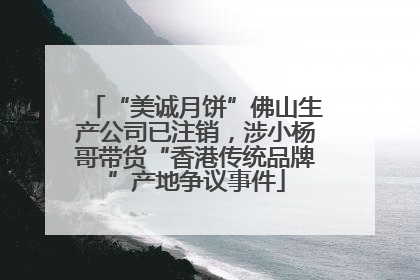 “美诚月饼”佛山生产公司已注销，涉小杨哥带货“香港传统品牌”产地争议事件