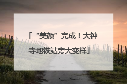 “美颜”完成！大钟寺地铁站旁大变样