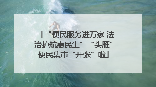 “便民服务进万家 法治护航惠民生”“头雁”便民集市“开张”啦
