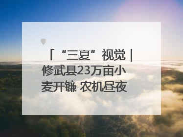 “三夏”视觉｜修武县23万亩小麦开镰 农机昼夜抢收抢种
