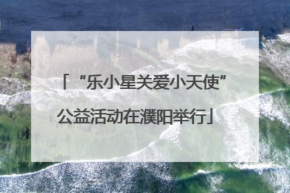 “乐小星关爱小天使”公益活动在濮阳举行