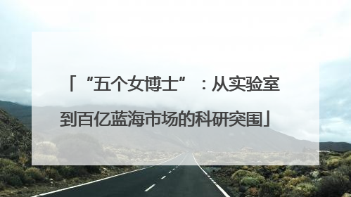 “五个女博士”：从实验室到百亿蓝海市场的科研突围