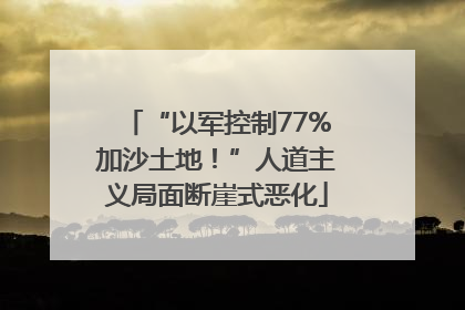 “以军控制77%加沙土地！”人道主义局面断崖式恶化