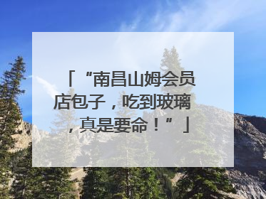 “南昌山姆会员店包子，吃到玻璃，真是要命！”