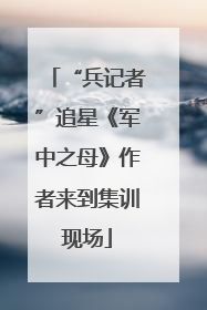 “兵记者”追星《军中之母》作者来到集训现场