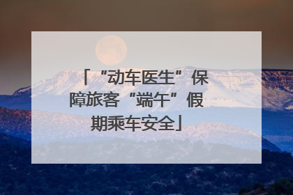 “动车医生”保障旅客“端午”假期乘车安全