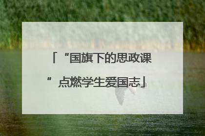 “国旗下的思政课”点燃学生爱国志