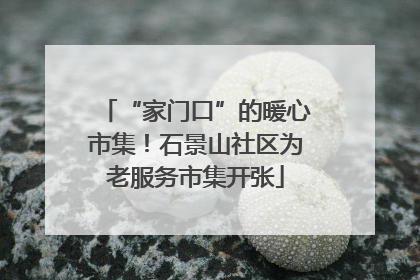 “家门口”的暖心市集！石景山社区为老服务市集开张