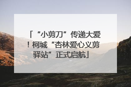 “小剪刀”传递大爱！柯城“杏林爱心义剪驿站”正式启航