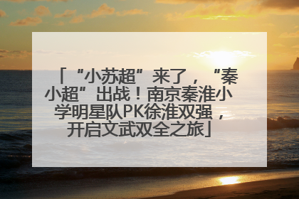 “小苏超”来了，“秦小超”出战！南京秦淮小学明星队PK徐淮双强，开启文武双全之旅