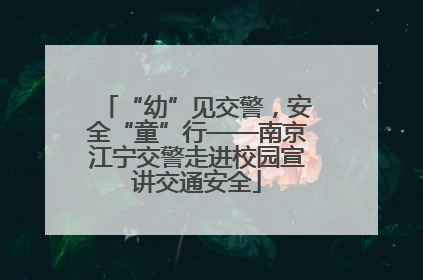 “幼”见交警，安全“童”行——南京江宁交警走进校园宣讲交通安全