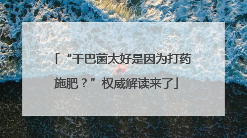 “干巴菌太好是因为打药施肥？”权威解读来了