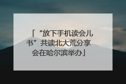 “放下手机读会儿书”共读北大荒分享会在哈尔滨举办