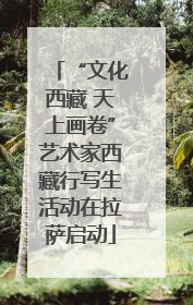 “文化西藏 天上画卷”艺术家西藏行写生活动在拉萨启动