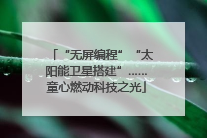 “无屏编程”“太阳能卫星搭建”……童心燃动科技之光