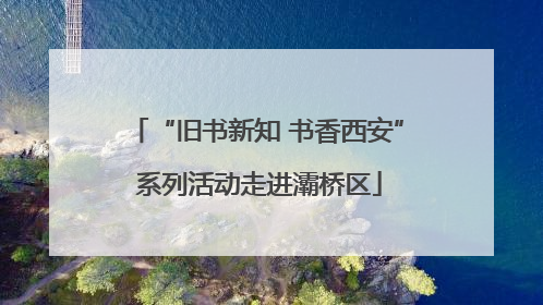 “旧书新知 书香西安” 系列活动走进灞桥区