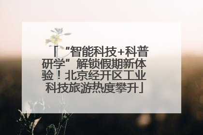 “智能科技+科普研学”解锁假期新体验！北京经开区工业科技旅游热度攀升