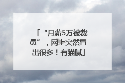 “月薪5万被裁员”，网上突然冒出很多！有猫腻