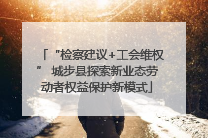 “检察建议+工会维权” 城步县探索新业态劳动者权益保护新模式