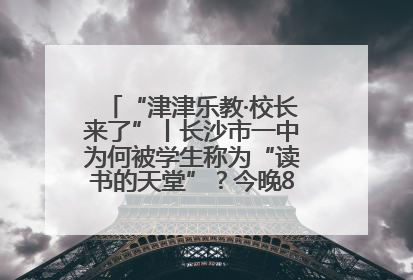 “津津乐教·校长来了”丨长沙市一中为何被学生称为“读书的天堂”？今晚8：30，听校长为你揭秘背后的秘密