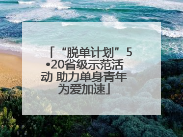“脱单计划”5•20省级示范活动 助力单身青年为爱加速