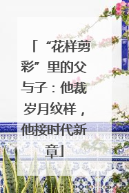 “花样剪彩”里的父与子：他裁岁月纹样，他接时代新章