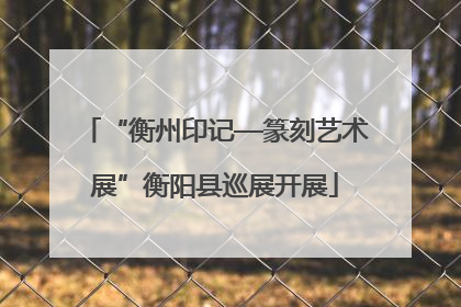 “衡州印记—篆刻艺术展”衡阳县巡展开展
