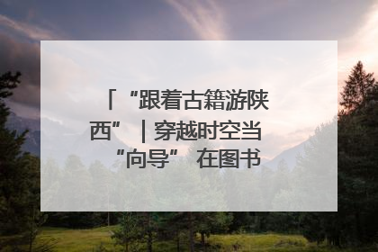 “跟着古籍游陕西”｜穿越时空当“向导” 在图书馆外“活”起来