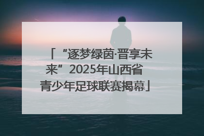 “逐梦绿茵·晋享未来”2025年山西省青少年足球联赛揭幕