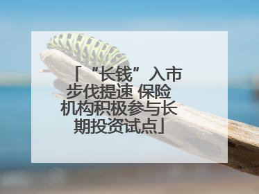 “长钱”入市步伐提速 保险机构积极参与长期投资试点