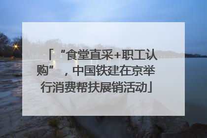 “食堂直采+职工认购”，中国铁建在京举行消费帮扶展销活动