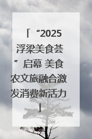 “2025 浮梁美食荟”启幕 美食农文旅融合激发消费新活力