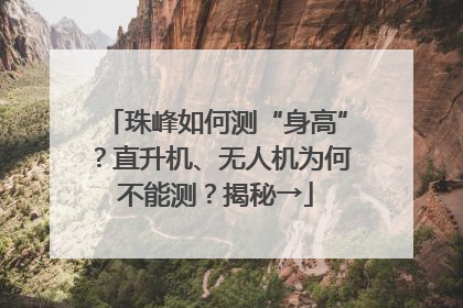 珠峰如何测“身高”？直升机、无人机为何不能测？揭秘→