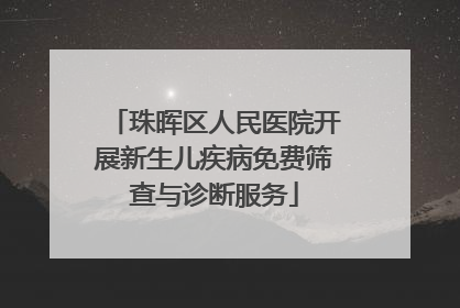 珠晖区人民医院开展新生儿疾病免费筛查与诊断服务