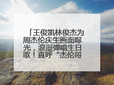 王俊凯林俊杰为周杰伦庆生画面曝光，浪漫弹唱生日歌！直呼“杰伦哥最帅”
