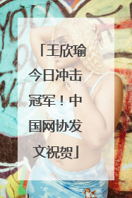 王欣瑜今日冲击冠军！中国网协发文祝贺