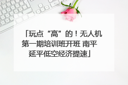 玩点“高”的！无人机第一期培训班开班 南平延平低空经济提速