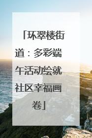 环翠楼街道：多彩端午活动绘就社区幸福画卷